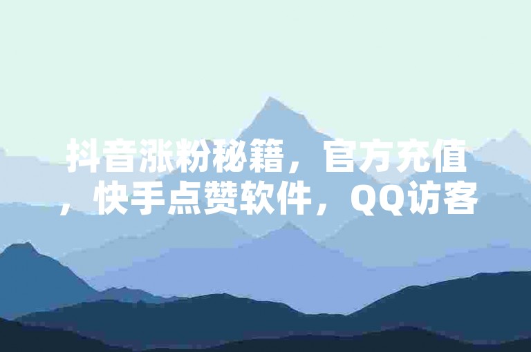 抖音涨粉秘籍，官方充值，快手点赞软件，QQ访客量提升。