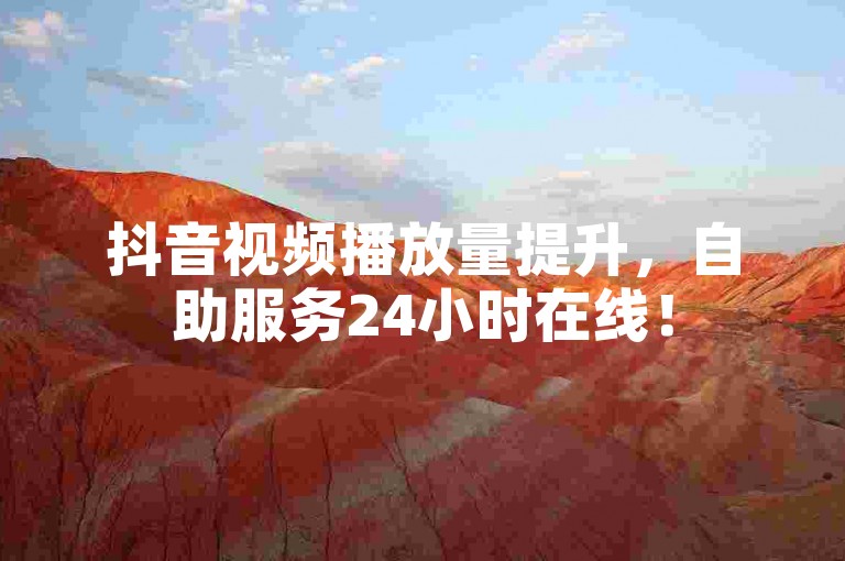抖音视频播放量提升，自助服务24小时在线！