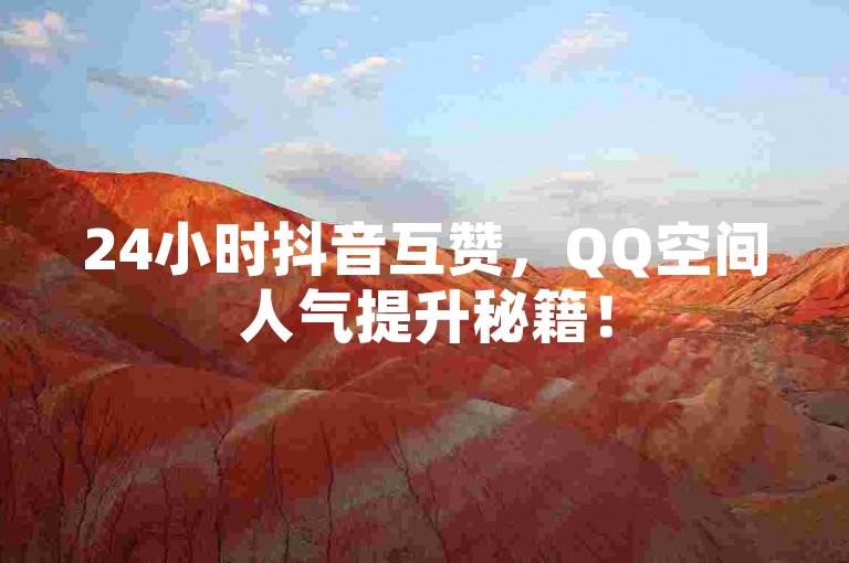 24小时抖音互赞，QQ空间人气提升秘籍！