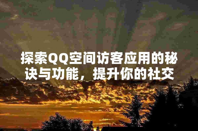 探索QQ空间访客应用的秘诀与功能，提升你的社交影响力。
