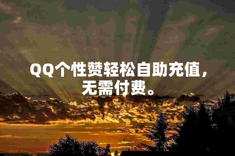 QQ个性赞轻松自助充值，无需付费。