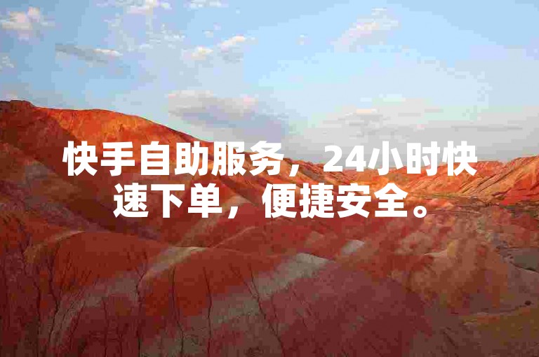 快手自助服务，24小时快速下单，便捷安全。