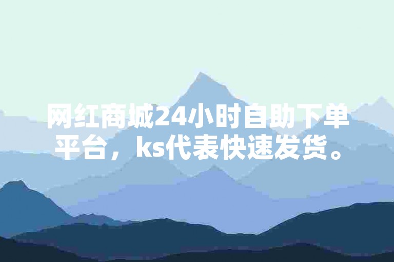 网红商城24小时自助下单平台，ks代表快速发货。