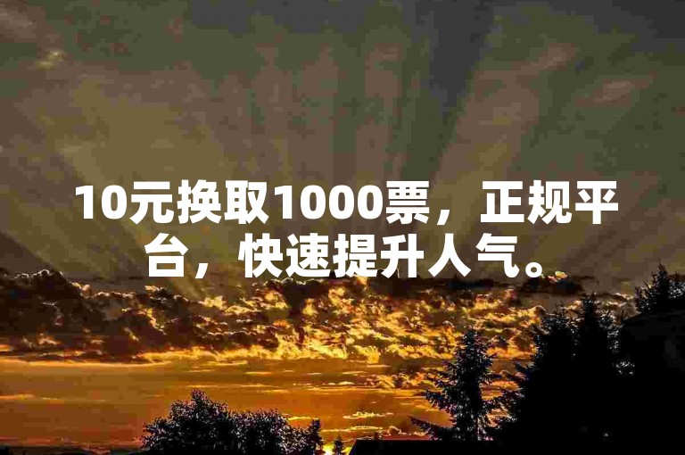 10元换取1000票，正规平台，快速提升人气。