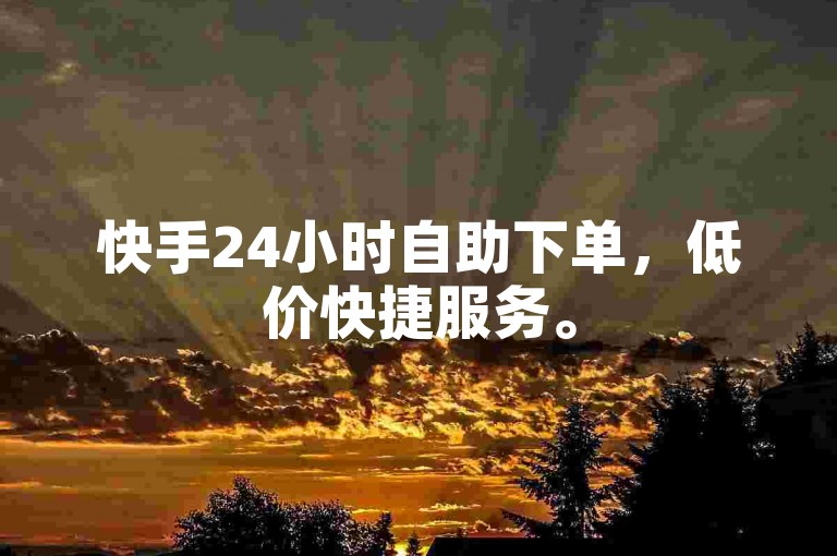 快手24小时自助下单，低价快捷服务。