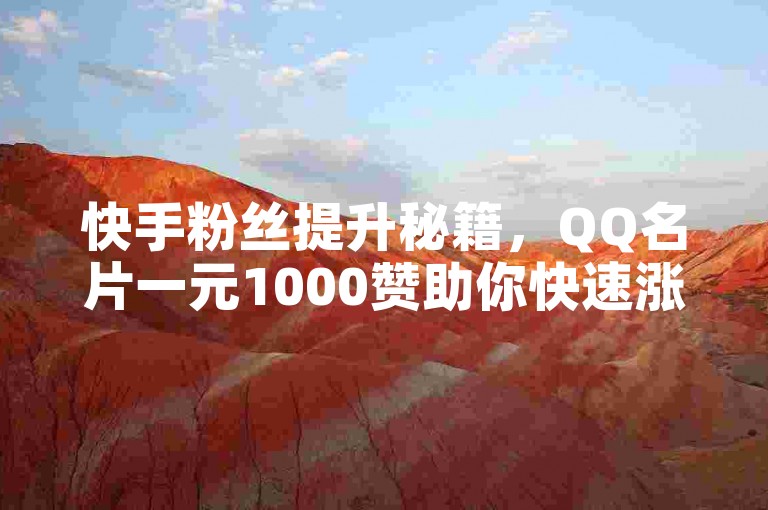 快手粉丝提升秘籍，QQ名片一元1000赞助你快速涨粉！