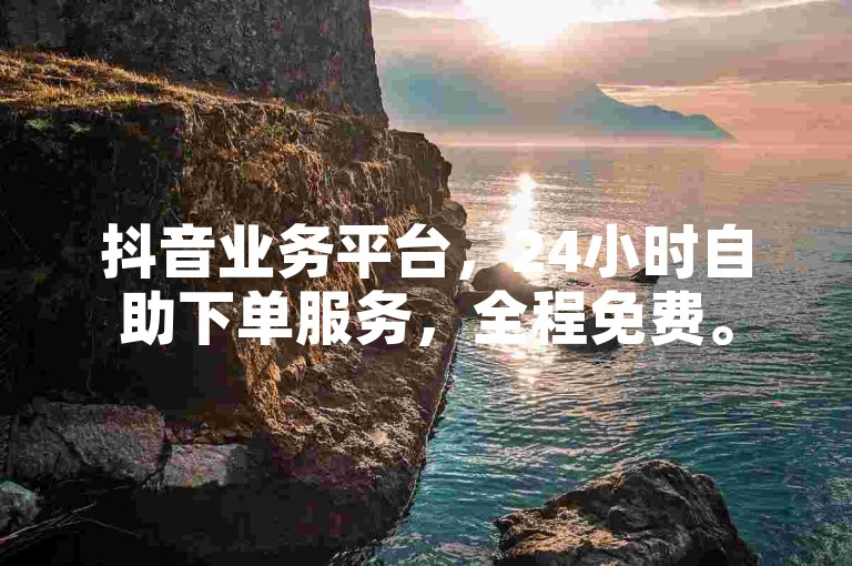 抖音业务平台，24小时自助下单服务，全程免费。