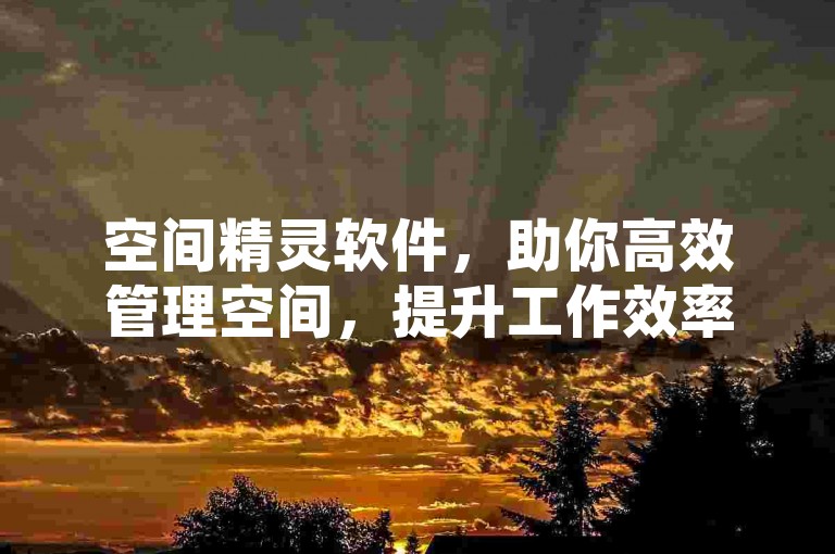 空间精灵软件，助你高效管理空间，提升工作效率。