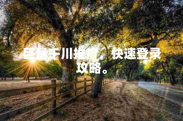 巨量千川推广，快速登录攻略。