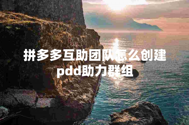 拼多多互助团队怎么创建pdd助力群组