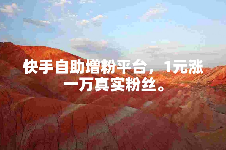 快手自助增粉平台，1元涨一万真实粉丝。