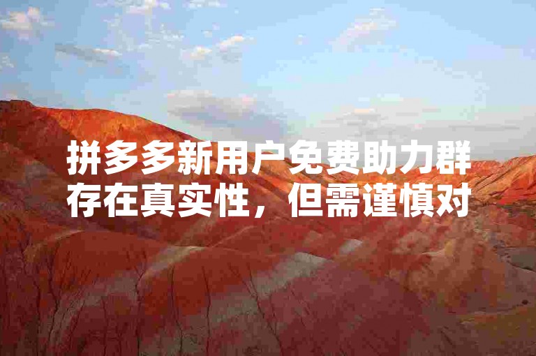 拼多多新用户免费助力群存在真实性，但需谨慎对待。