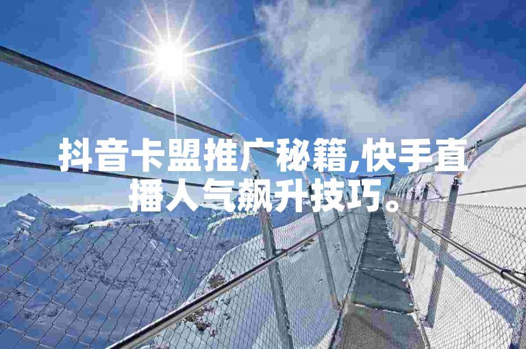 抖音卡盟推广秘籍,快手直播人气飙升技巧。