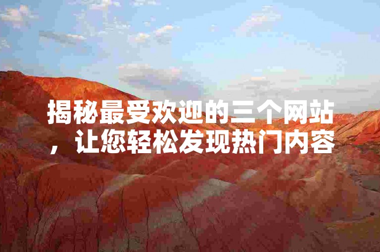 揭秘最受欢迎的三个网站，让您轻松发现热门内容。
