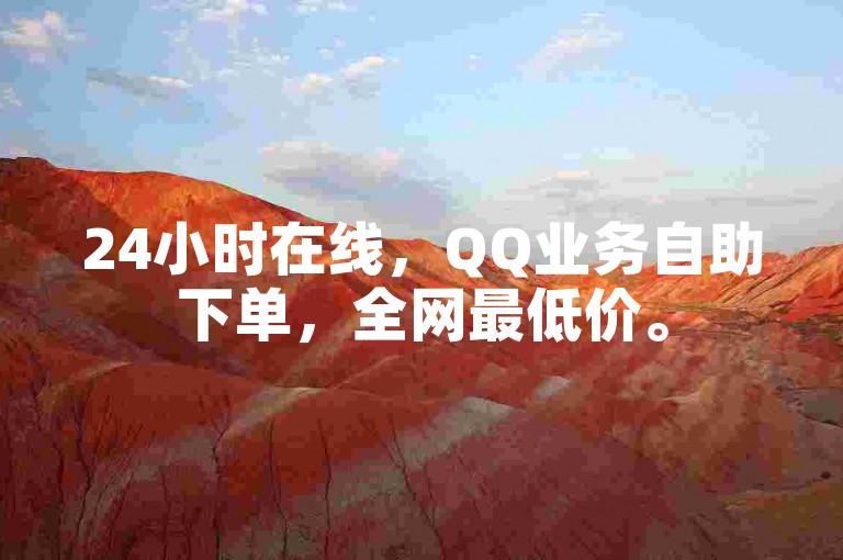 24小时在线，QQ业务自助下单，全网最低价。