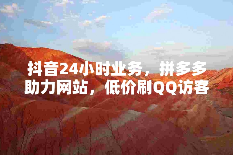 抖音24小时业务，拼多多助力网站，低价刷QQ访客量。