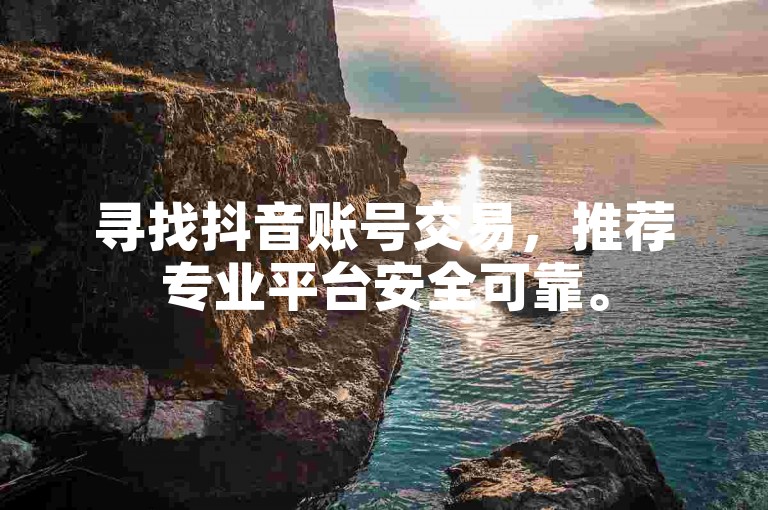 寻找抖音账号交易，推荐专业平台安全可靠。