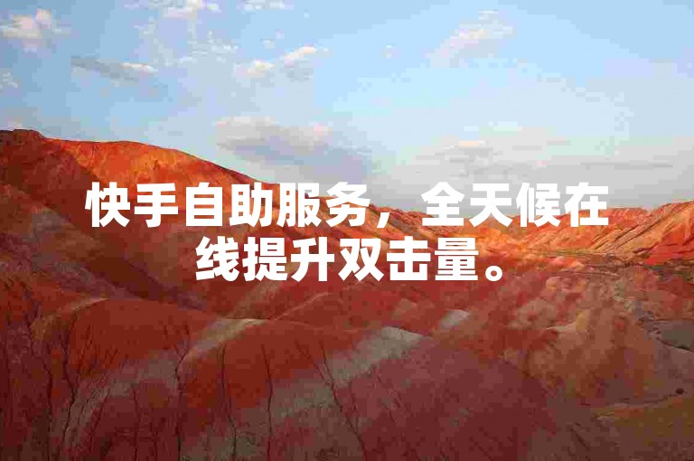 快手自助服务，全天候在线提升双击量。