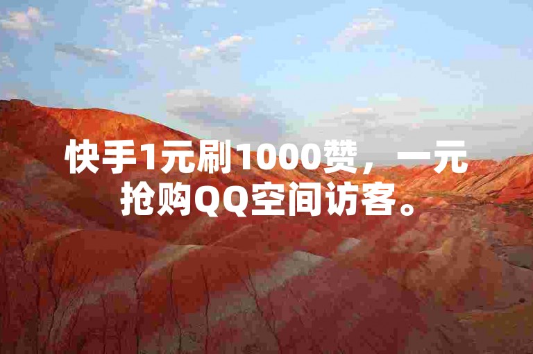 快手1元刷1000赞，一元抢购QQ空间访客。