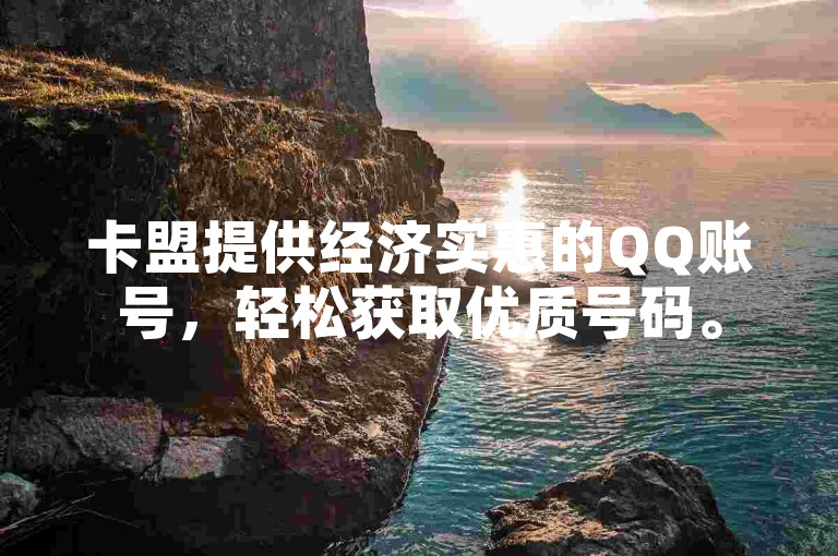 卡盟提供经济实惠的QQ账号，轻松获取优质号码。