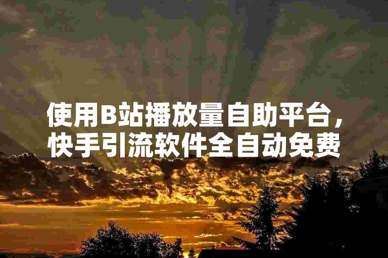 使用B站播放量自助平台，快手引流软件全自动免费操作。