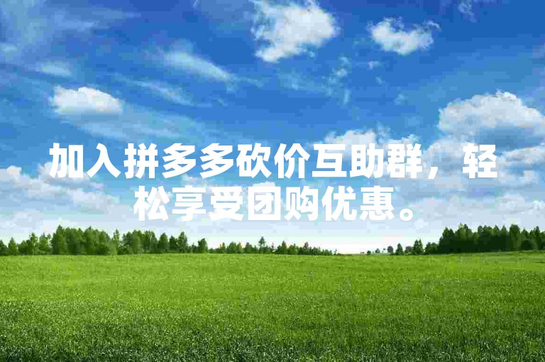 加入拼多多砍价互助群，轻松享受团购优惠。