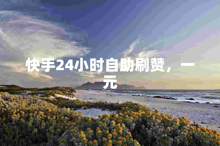 快手24小时自助刷赞，一元50赞快速提升人气。