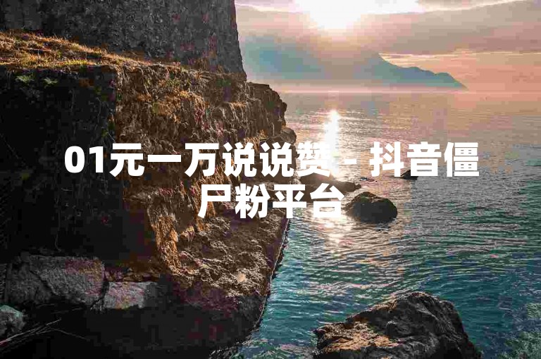 01元一万说说赞 - 抖音僵尸粉平台