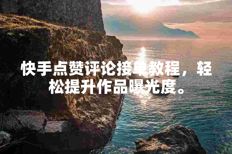 快手点赞评论接单教程，轻松提升作品曝光度。