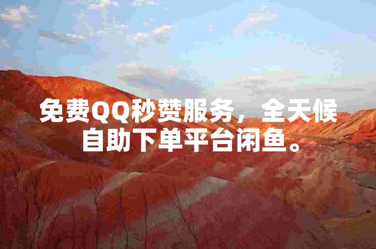 免费QQ秒赞服务，全天候自助下单平台闲鱼。