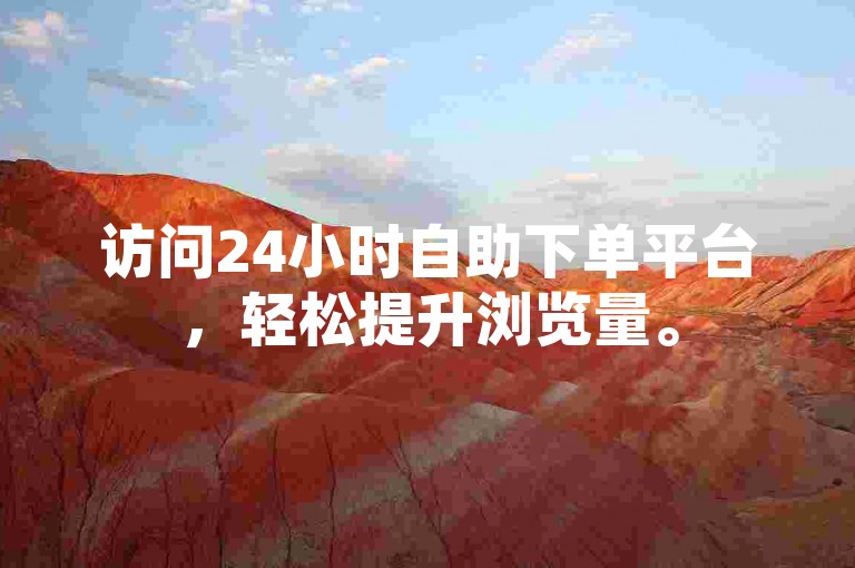 访问24小时自助下单平台，轻松提升浏览量。