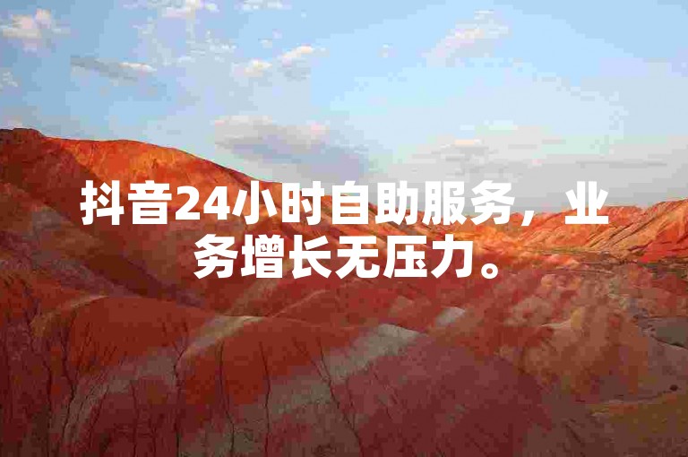 抖音24小时自助服务，业务增长无压力。