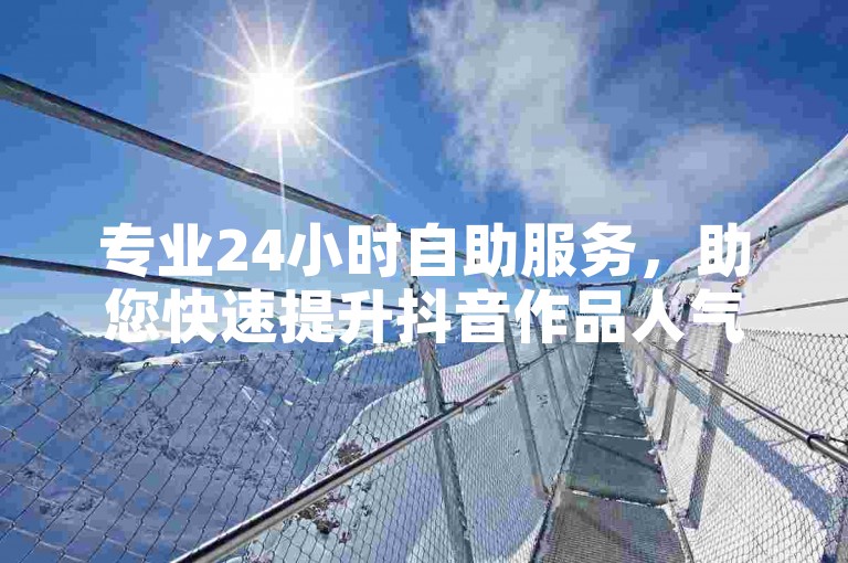 专业24小时自助服务，助您快速提升抖音作品人气。