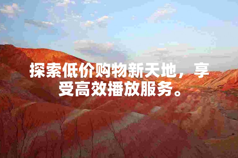 探索低价购物新天地，享受高效播放服务。
