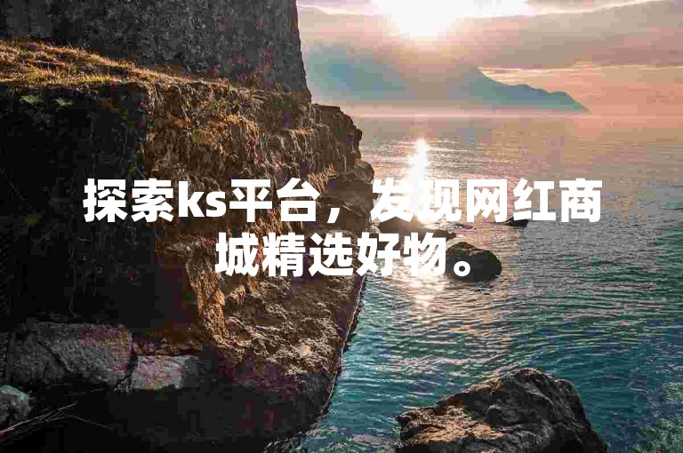 探索ks平台，发现网红商城精选好物。