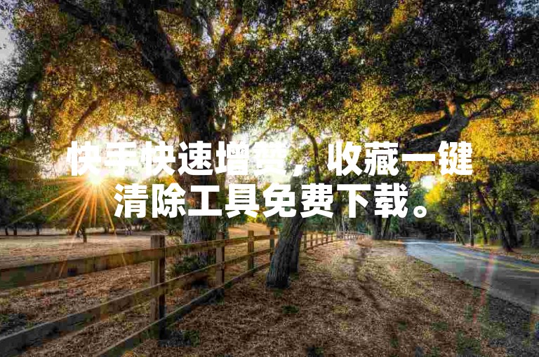 快手快速增赞，收藏一键清除工具免费下载。