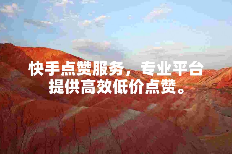 快手点赞服务，专业平台提供高效低价点赞。