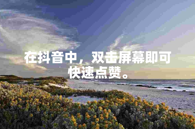 在抖音中，双击屏幕即可快速点赞。
