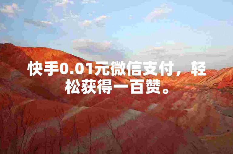 快手0.01元微信支付，轻松获得一百赞。