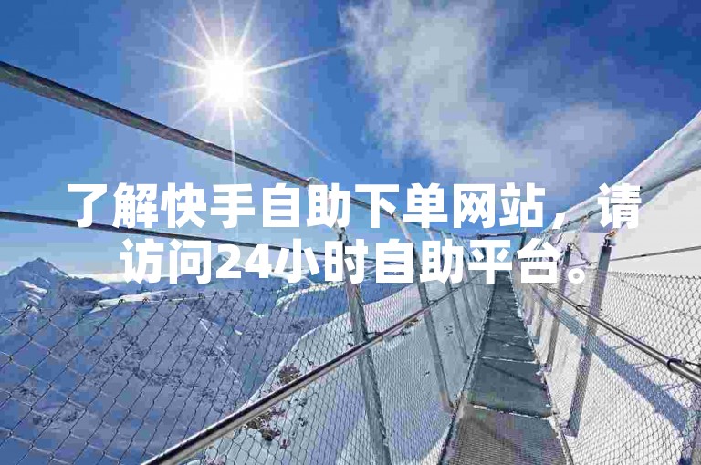 了解快手自助下单网站，请访问24小时自助平台。