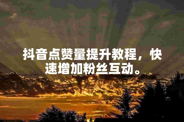 抖音点赞量提升教程，快速增加粉丝互动。
