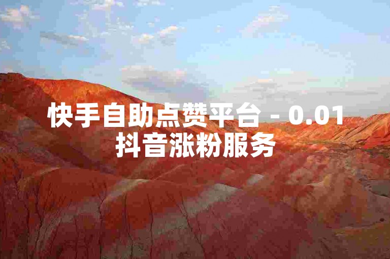 快手自助点赞平台 - 0.01抖音涨粉服务