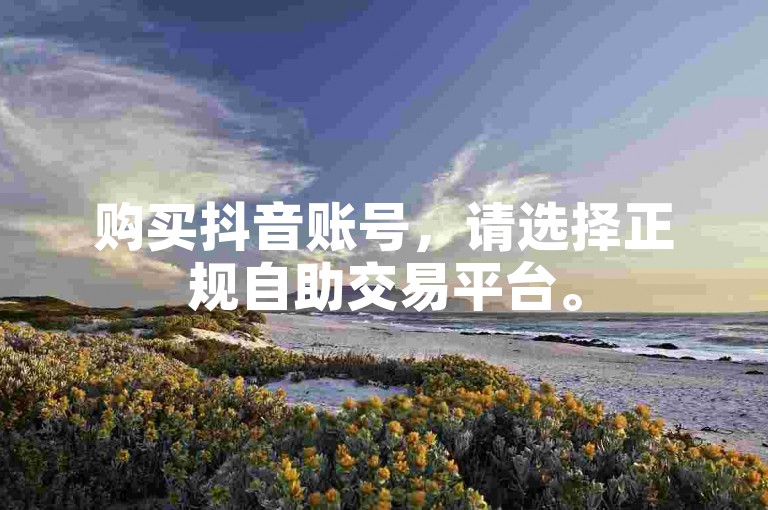 购买抖音账号，请选择正规自助交易平台。