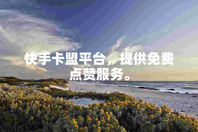 快手卡盟平台，提供免费点赞服务。