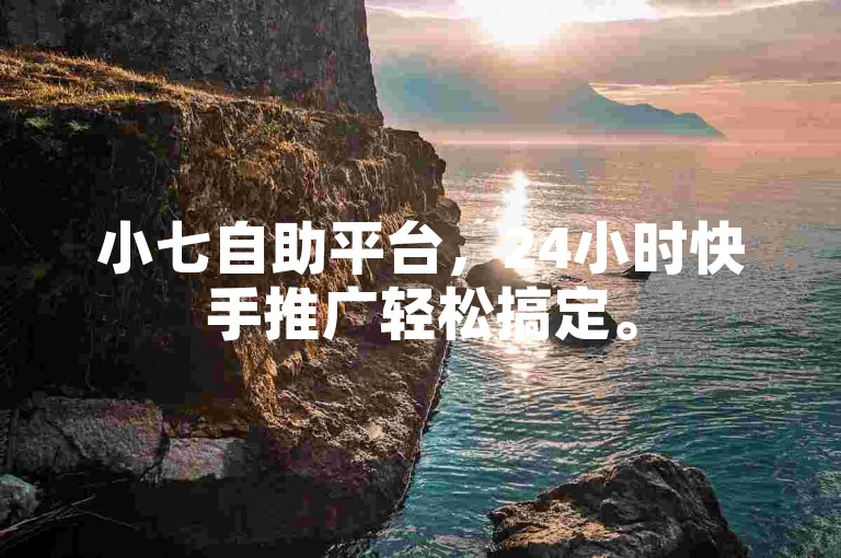 小七自助平台，24小时快手推广轻松搞定。