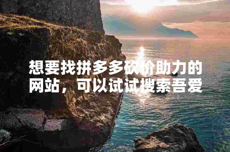 想要找拼多多砍价助力的网站，可以试试搜索吾爱助力网或飞令。