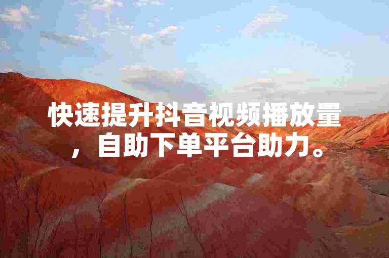 快速提升抖音视频播放量，自助下单平台助力。