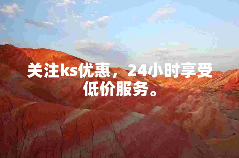关注ks优惠，24小时享受低价服务。