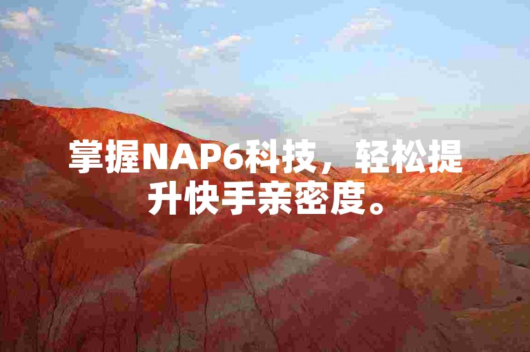 掌握NAP6科技，轻松提升快手亲密度。