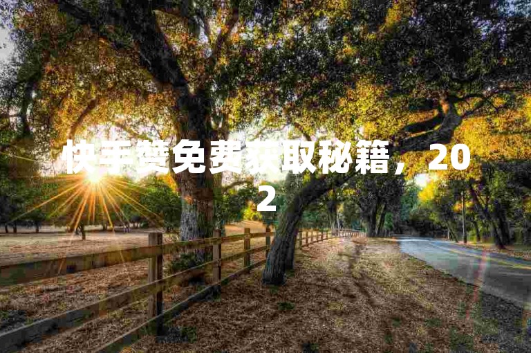 快手赞免费获取秘籍，2025年必学快速增赞技巧！